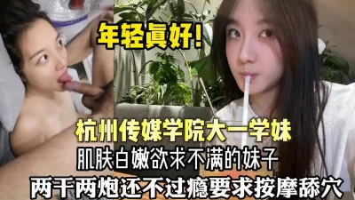 杭州传媒学院大一学妹肌肤白嫩欲求不满（狠货高科技看简阶）